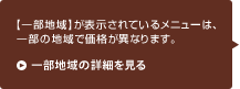 【一部地域】が表示されているメニューは、一部の地域で価格が異なります。
