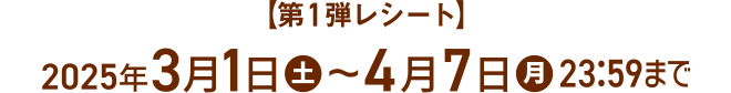 【第1弾レシート】 2025年3月1日(土)～4月7日(月) 23:59まで