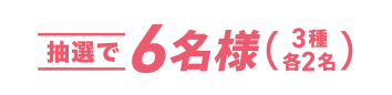 抽選で6名様(3種 各2名)