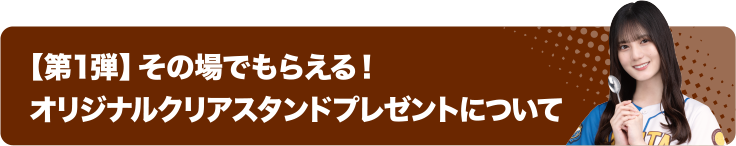 【第1弾】その場でもらえる！ オリジナルクリアスタンドプレゼントについて