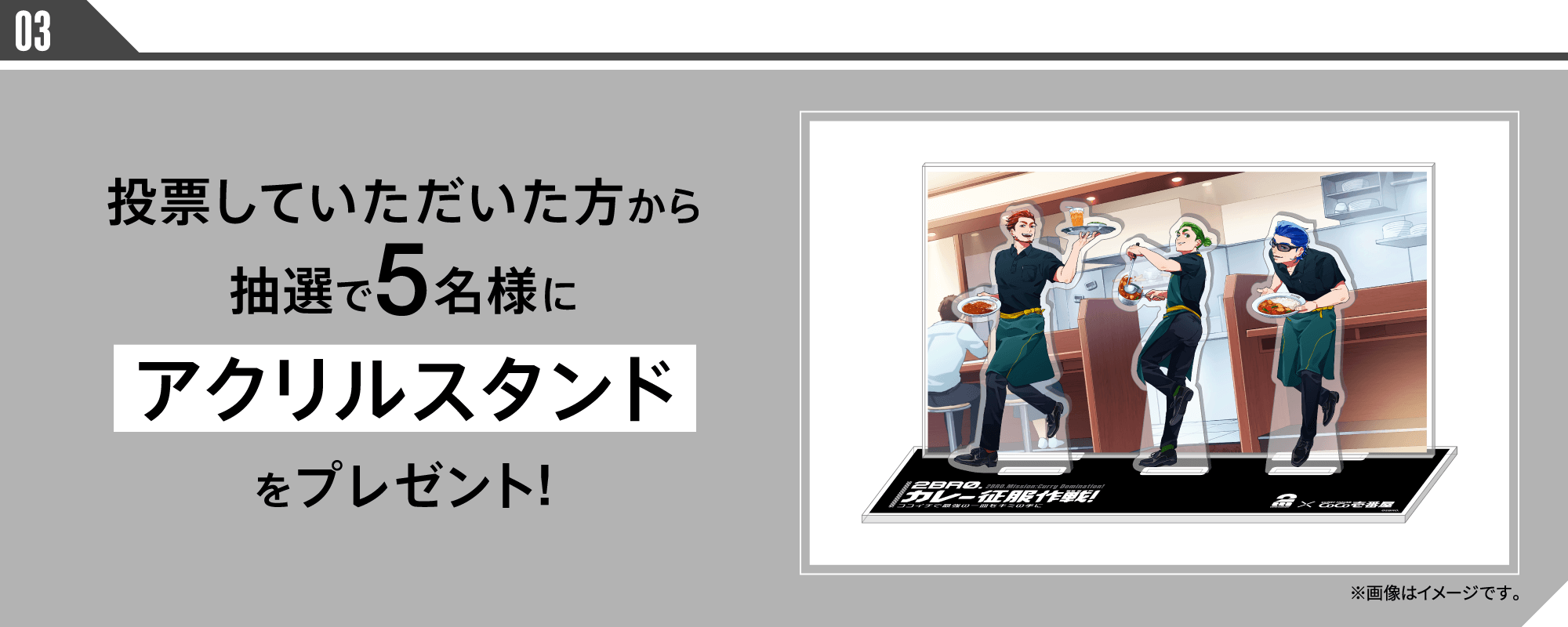 03.投票していただいた方から抽選で5名様にアクリルスタンドをプレゼント!