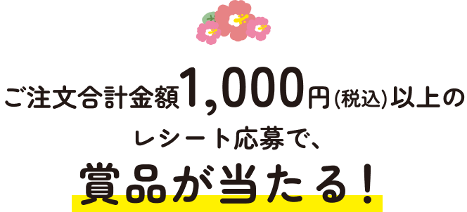 ご注文合計金額1,000円（税込）以上のレシート応募で、商品が当たる！
