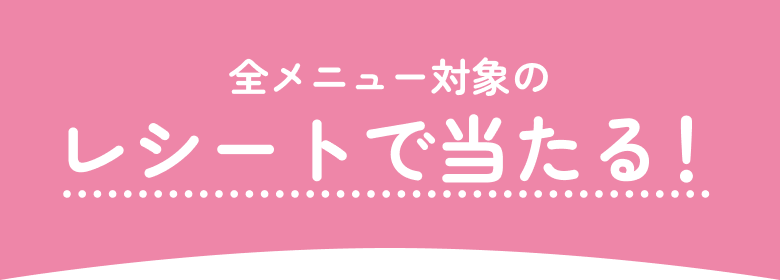 全メニュー対象のレシートで当たる！