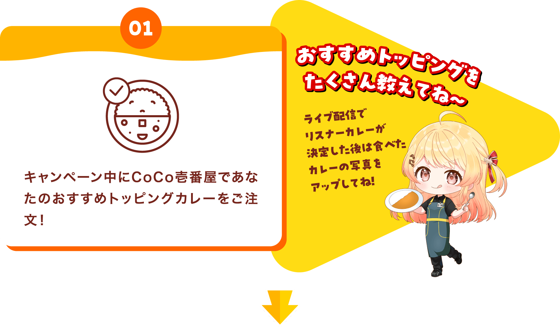 【01】キャンペーン中にCoCo壱番屋であなたのおすすめトッピングカレーをご注文！（おすすめトッピングをたくさん教えてね～）（ライブ配信でリスナーカレーが決定した後は食べたカレーの写真をアップしてね!）