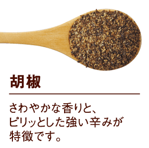 胡椒：さわやかな香りと、ピリッとした強い辛みが特徴です。