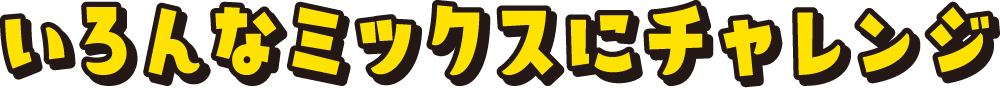 いろんなミックスにチャレンジ