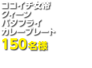 ココイチ女帝クィーンバタフライカレープレート１５０名様