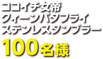 ココイチ女帝クィーンバタフライステンレスタンブラー１００名様