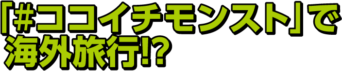 「#ココイチモンスト」で 海外旅行！？