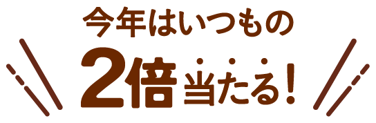 今年はいつもの2倍当たる！