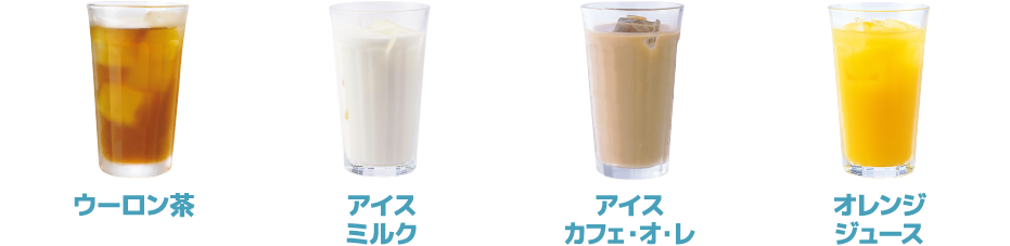 ウーロン茶／アイスミルク／アイスカフェ・オ・レ／オレンジジュース