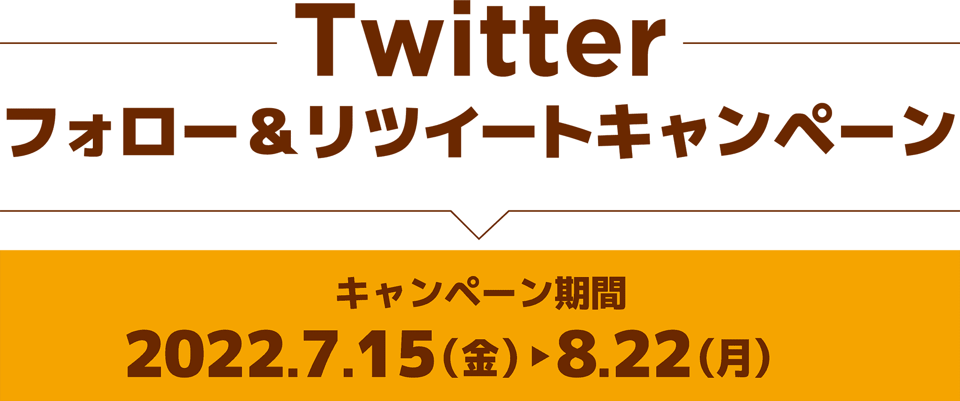 Twitterフォロー＆リツイートキャンペーン／キャンペーン期間：2022.7.15（金）〜8.22（月）