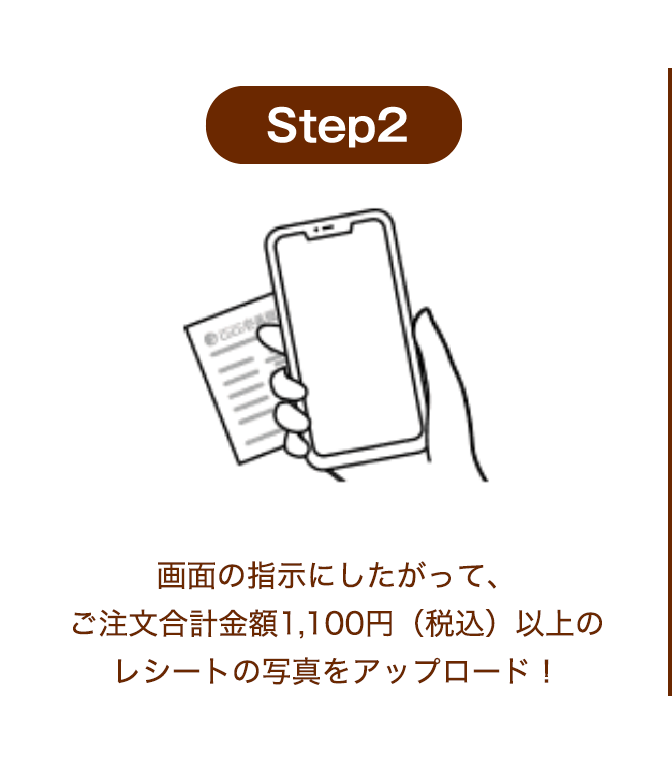 STEP2 画面の指示にしたがって、ご注文合計金額1,100円(税込)以上のレシート写真をアップロード!