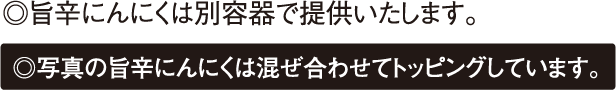 旨辛にんにくは別容器で提供いたします。写真の旨辛にんにくは混ぜ合わせてトッピングしています。
