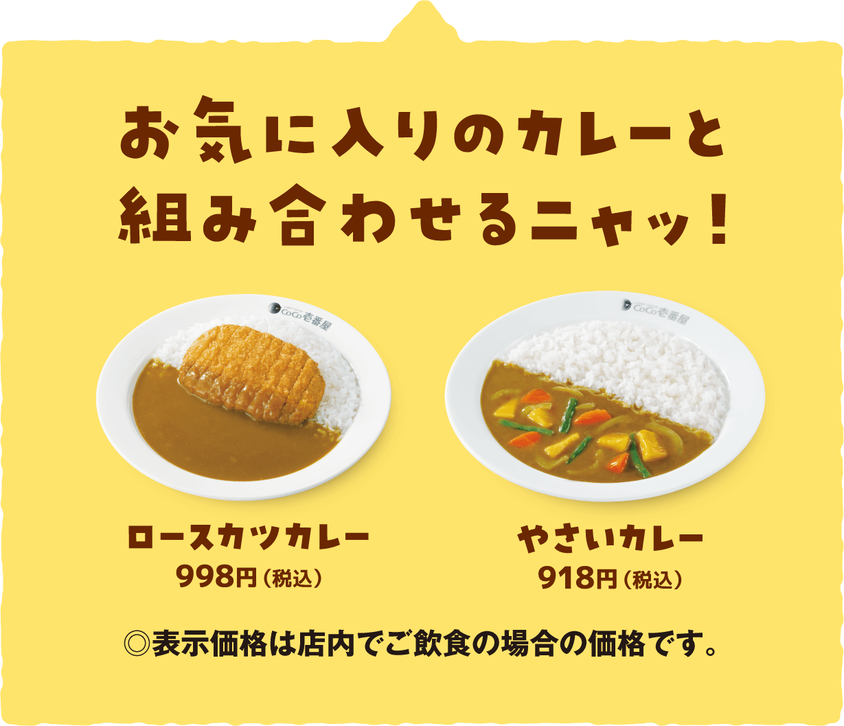 お気に入りのカレーと組み合わせるニャッ！ロースカツカレー税込998円。やさいカレー税込918円。※表示価格は店内でのご飲食の場合の価格です。
