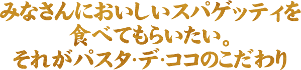 みなさんにおいしいスパゲッティを食べてもらいたい。それがパスタ・デ・ココのこだわり