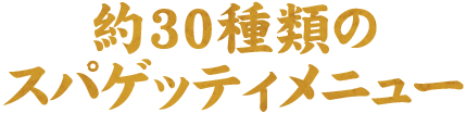 約30種類のスパゲッティメニュー