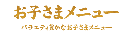 お子さまメニューバラエティ豊かなお子さまメニュー