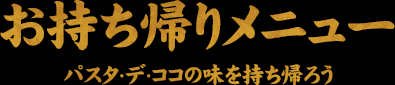 お持ち帰りメニューパスタ デ・ココの味を持ち帰ろう